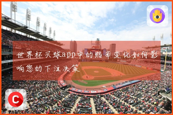 世界杯买球app中的赔率变化如何影响您的下注决策