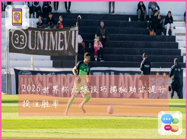 2026世界杯让球技巧揭秘助你提升投注胜率