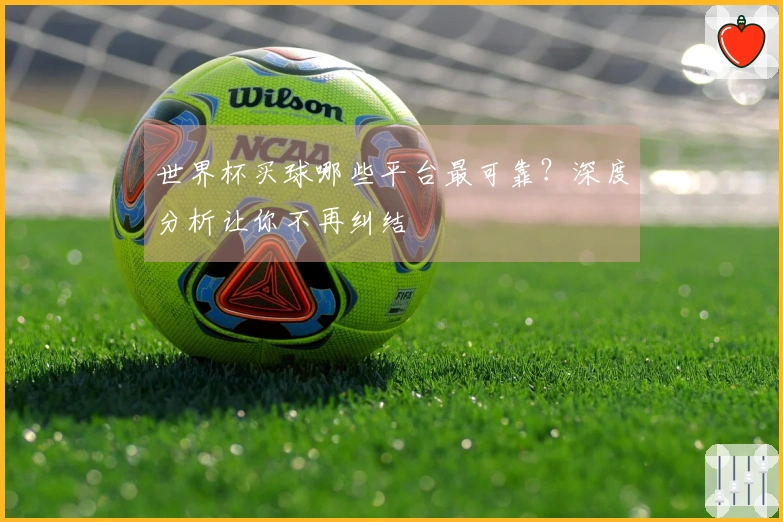 世界杯买球哪些平台最可靠？深度分析让你不再纠结