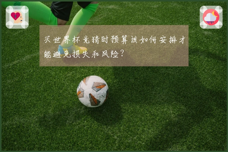 买世界杯竞猜时预算该如何安排才能避免损失和风险？