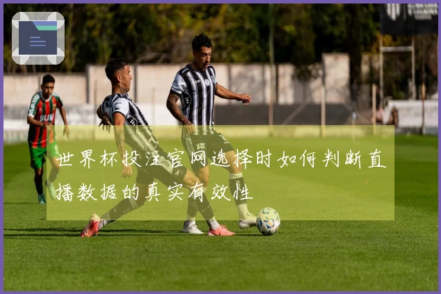 世界杯投注官网选择时如何判断直播数据的真实有效性