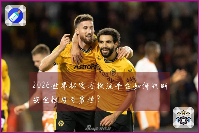 2026世界杯官方投注平台如何判断安全性与可靠性？