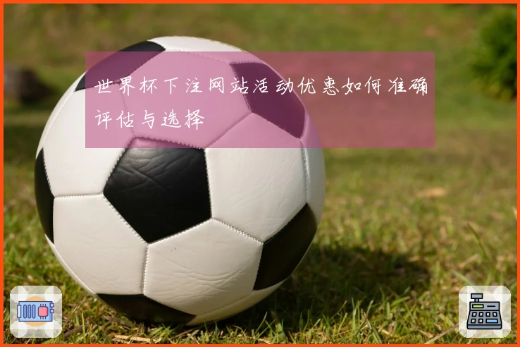 世界杯下注网站活动优惠如何准确评估与选择